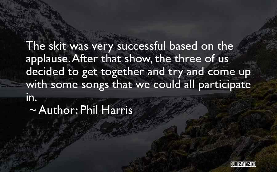 Phil Harris Quotes: The Skit Was Very Successful Based On The Applause. After That Show, The Three Of Us Decided To Get Together