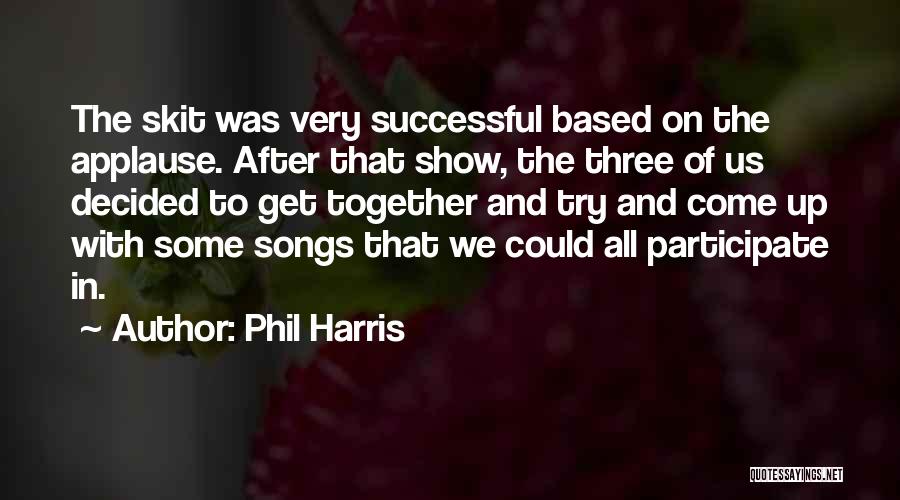 Phil Harris Quotes: The Skit Was Very Successful Based On The Applause. After That Show, The Three Of Us Decided To Get Together