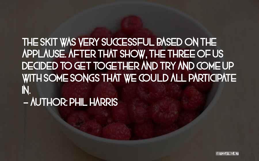 Phil Harris Quotes: The Skit Was Very Successful Based On The Applause. After That Show, The Three Of Us Decided To Get Together