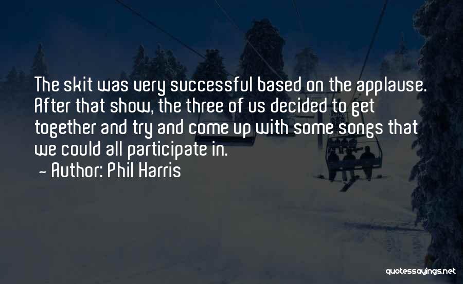 Phil Harris Quotes: The Skit Was Very Successful Based On The Applause. After That Show, The Three Of Us Decided To Get Together