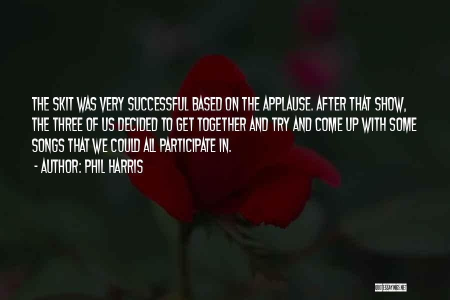 Phil Harris Quotes: The Skit Was Very Successful Based On The Applause. After That Show, The Three Of Us Decided To Get Together