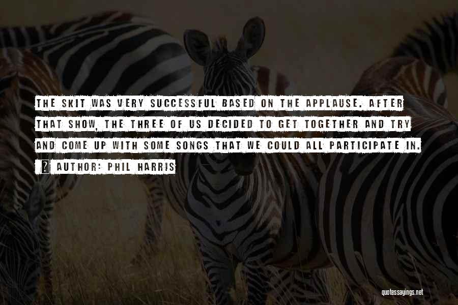 Phil Harris Quotes: The Skit Was Very Successful Based On The Applause. After That Show, The Three Of Us Decided To Get Together