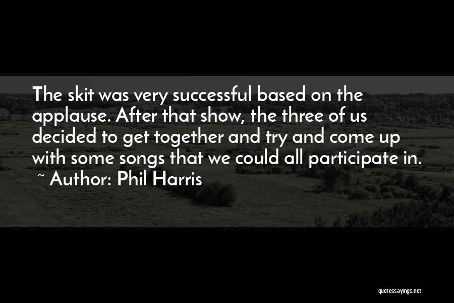 Phil Harris Quotes: The Skit Was Very Successful Based On The Applause. After That Show, The Three Of Us Decided To Get Together