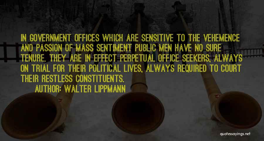 Walter Lippmann Quotes: In Government Offices Which Are Sensitive To The Vehemence And Passion Of Mass Sentiment Public Men Have No Sure Tenure.