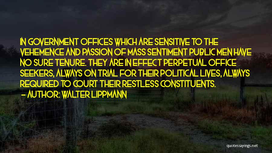 Walter Lippmann Quotes: In Government Offices Which Are Sensitive To The Vehemence And Passion Of Mass Sentiment Public Men Have No Sure Tenure.