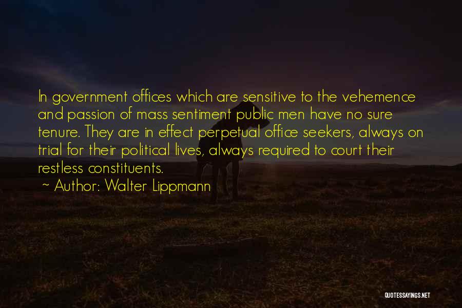 Walter Lippmann Quotes: In Government Offices Which Are Sensitive To The Vehemence And Passion Of Mass Sentiment Public Men Have No Sure Tenure.