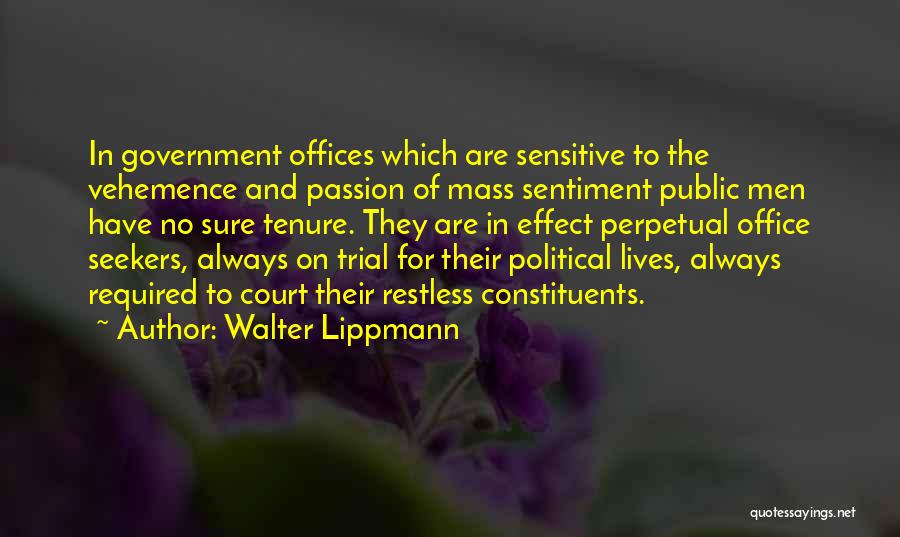 Walter Lippmann Quotes: In Government Offices Which Are Sensitive To The Vehemence And Passion Of Mass Sentiment Public Men Have No Sure Tenure.