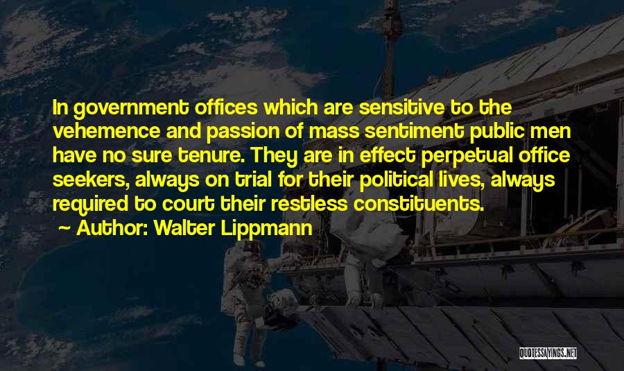 Walter Lippmann Quotes: In Government Offices Which Are Sensitive To The Vehemence And Passion Of Mass Sentiment Public Men Have No Sure Tenure.