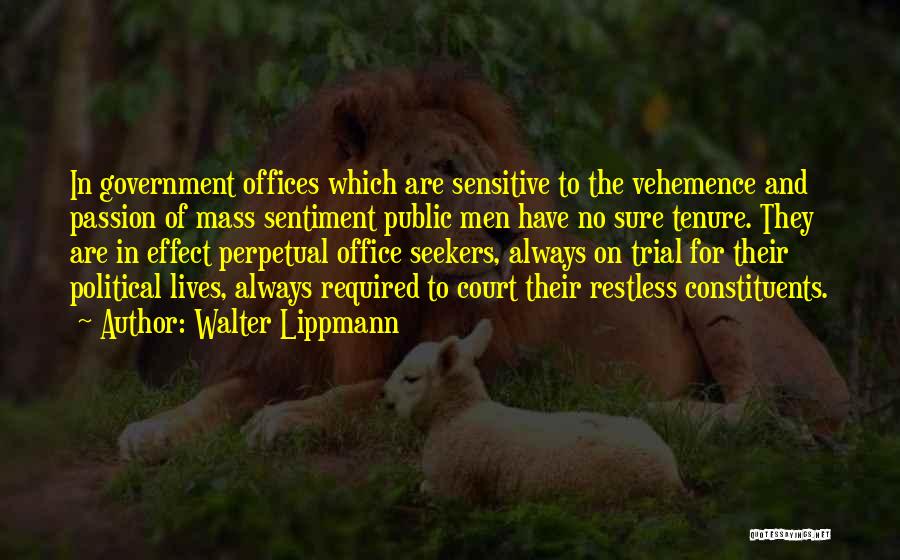 Walter Lippmann Quotes: In Government Offices Which Are Sensitive To The Vehemence And Passion Of Mass Sentiment Public Men Have No Sure Tenure.