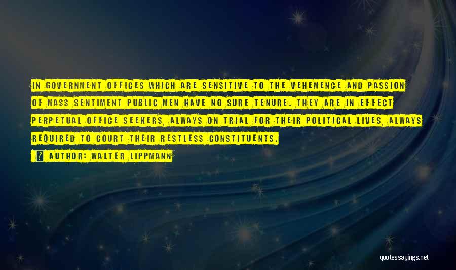 Walter Lippmann Quotes: In Government Offices Which Are Sensitive To The Vehemence And Passion Of Mass Sentiment Public Men Have No Sure Tenure.