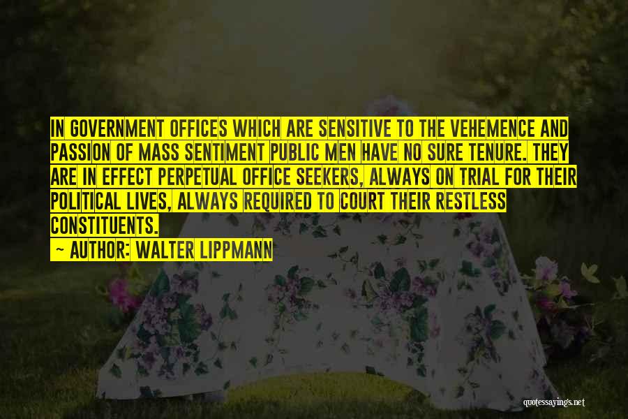 Walter Lippmann Quotes: In Government Offices Which Are Sensitive To The Vehemence And Passion Of Mass Sentiment Public Men Have No Sure Tenure.