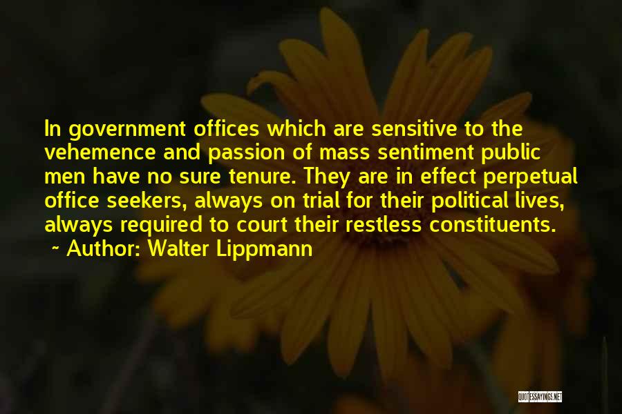 Walter Lippmann Quotes: In Government Offices Which Are Sensitive To The Vehemence And Passion Of Mass Sentiment Public Men Have No Sure Tenure.