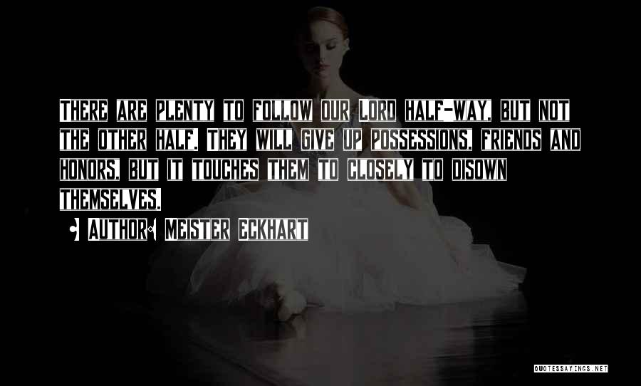 Meister Eckhart Quotes: There Are Plenty To Follow Our Lord Half-way, But Not The Other Half. They Will Give Up Possessions, Friends And