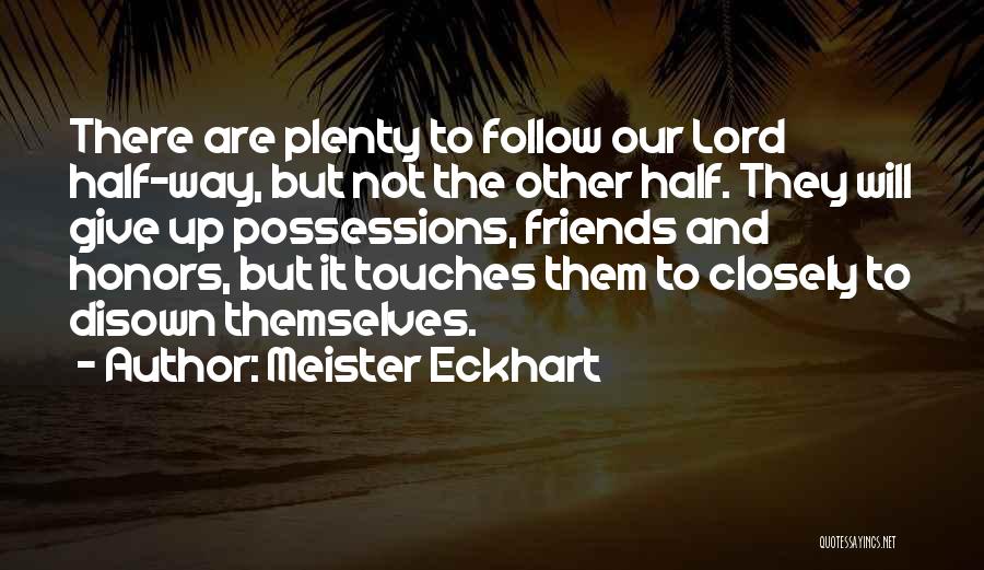 Meister Eckhart Quotes: There Are Plenty To Follow Our Lord Half-way, But Not The Other Half. They Will Give Up Possessions, Friends And