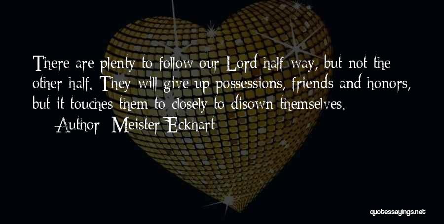 Meister Eckhart Quotes: There Are Plenty To Follow Our Lord Half-way, But Not The Other Half. They Will Give Up Possessions, Friends And