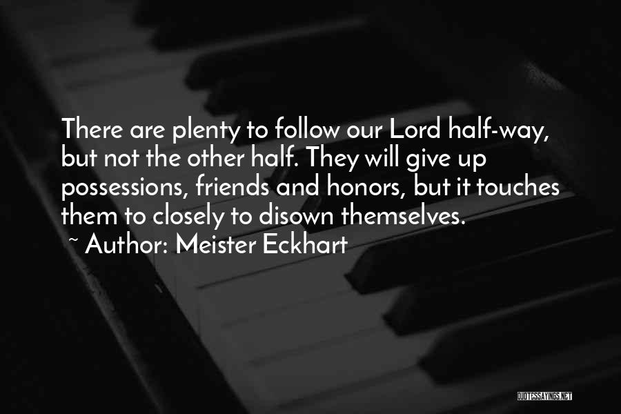 Meister Eckhart Quotes: There Are Plenty To Follow Our Lord Half-way, But Not The Other Half. They Will Give Up Possessions, Friends And