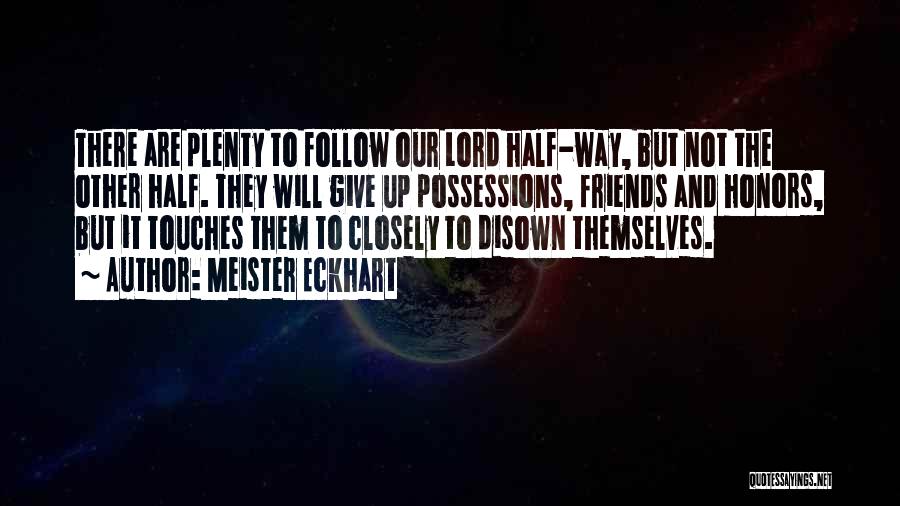 Meister Eckhart Quotes: There Are Plenty To Follow Our Lord Half-way, But Not The Other Half. They Will Give Up Possessions, Friends And