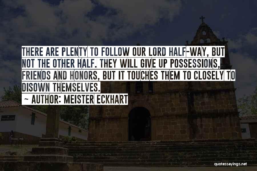 Meister Eckhart Quotes: There Are Plenty To Follow Our Lord Half-way, But Not The Other Half. They Will Give Up Possessions, Friends And