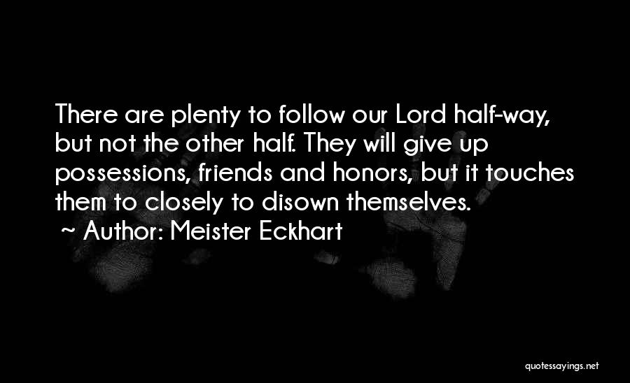 Meister Eckhart Quotes: There Are Plenty To Follow Our Lord Half-way, But Not The Other Half. They Will Give Up Possessions, Friends And