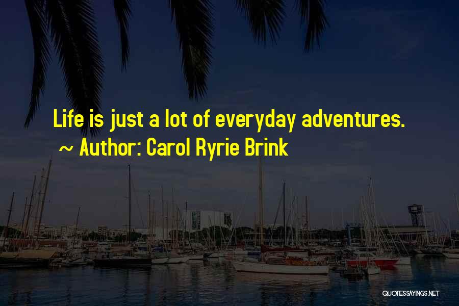 Carol Ryrie Brink Quotes: Life Is Just A Lot Of Everyday Adventures.