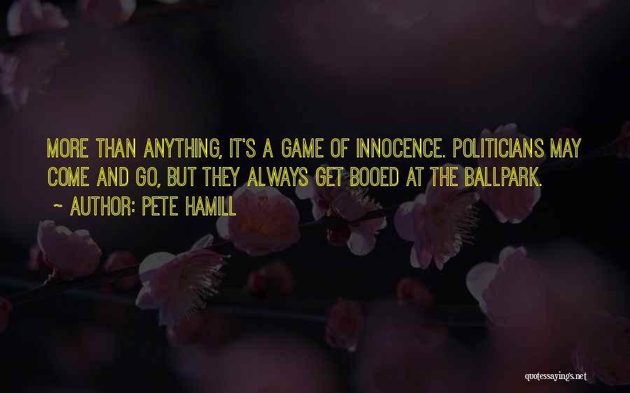 Pete Hamill Quotes: More Than Anything, It's A Game Of Innocence. Politicians May Come And Go, But They Always Get Booed At The