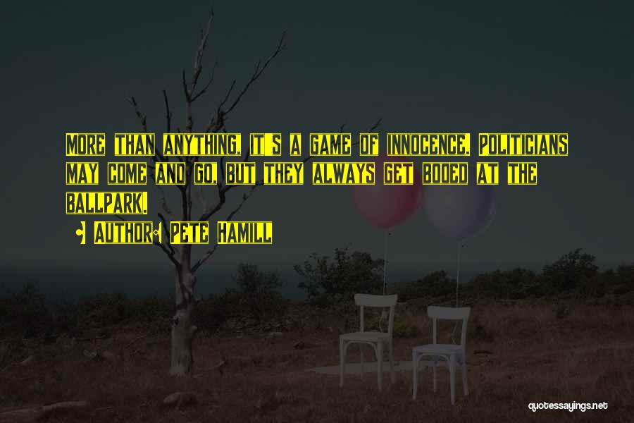 Pete Hamill Quotes: More Than Anything, It's A Game Of Innocence. Politicians May Come And Go, But They Always Get Booed At The