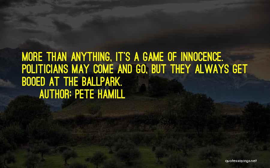 Pete Hamill Quotes: More Than Anything, It's A Game Of Innocence. Politicians May Come And Go, But They Always Get Booed At The