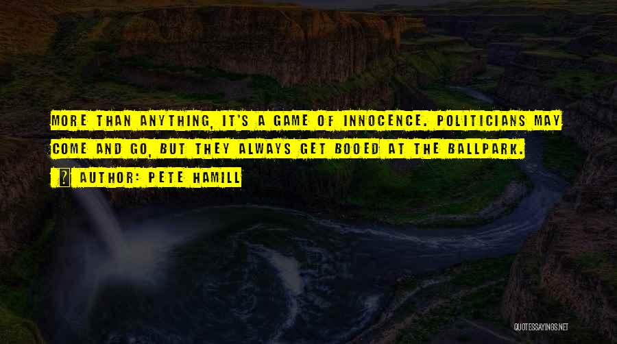 Pete Hamill Quotes: More Than Anything, It's A Game Of Innocence. Politicians May Come And Go, But They Always Get Booed At The