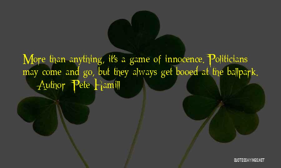 Pete Hamill Quotes: More Than Anything, It's A Game Of Innocence. Politicians May Come And Go, But They Always Get Booed At The