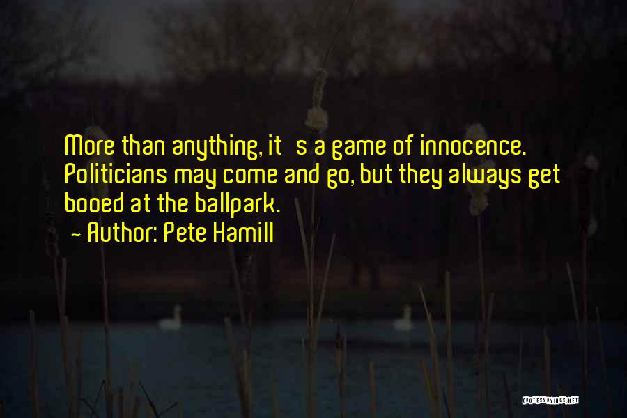 Pete Hamill Quotes: More Than Anything, It's A Game Of Innocence. Politicians May Come And Go, But They Always Get Booed At The