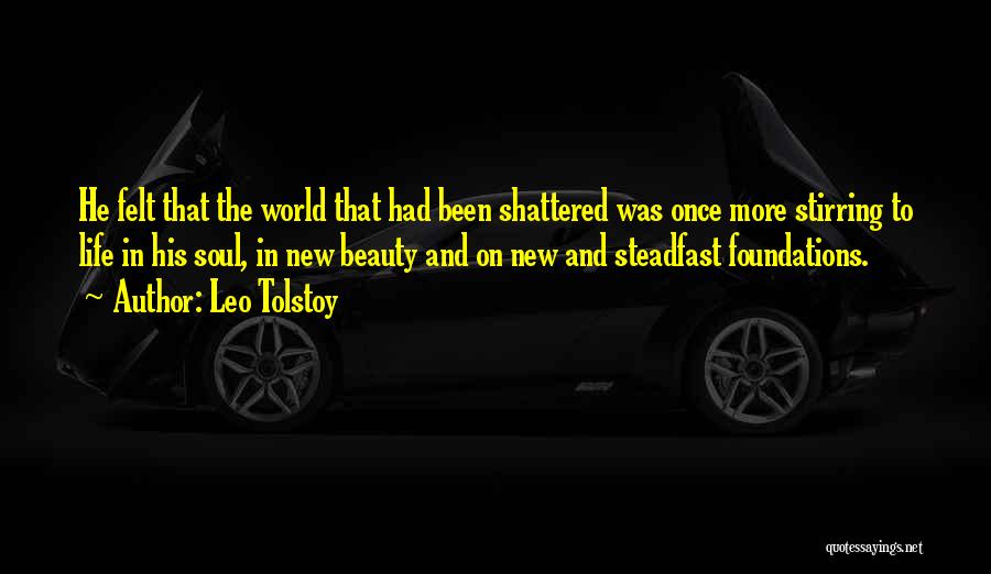 Leo Tolstoy Quotes: He Felt That The World That Had Been Shattered Was Once More Stirring To Life In His Soul, In New