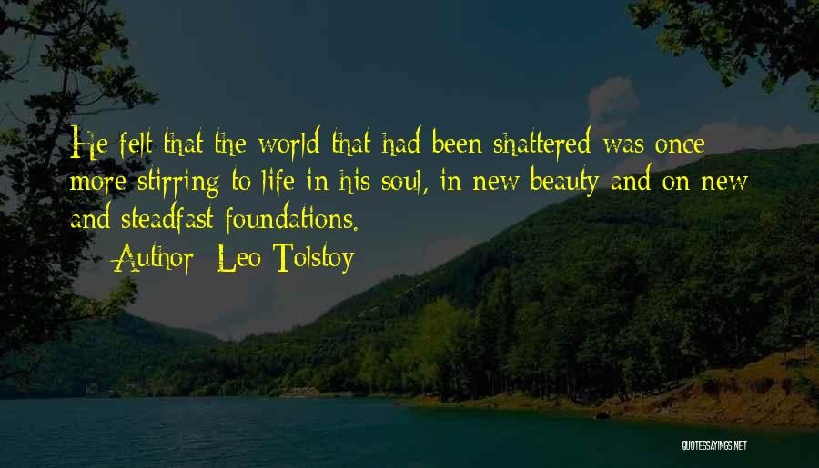 Leo Tolstoy Quotes: He Felt That The World That Had Been Shattered Was Once More Stirring To Life In His Soul, In New