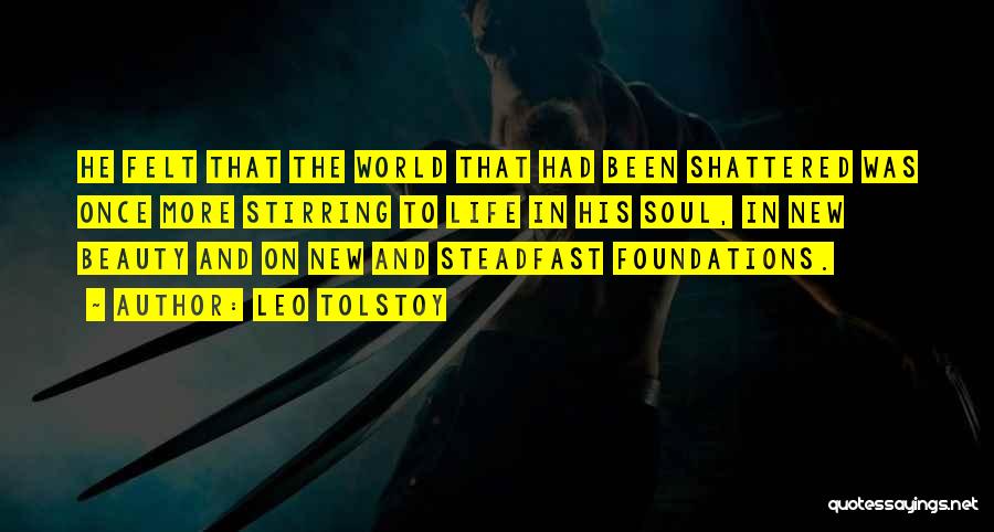 Leo Tolstoy Quotes: He Felt That The World That Had Been Shattered Was Once More Stirring To Life In His Soul, In New