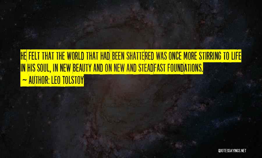 Leo Tolstoy Quotes: He Felt That The World That Had Been Shattered Was Once More Stirring To Life In His Soul, In New