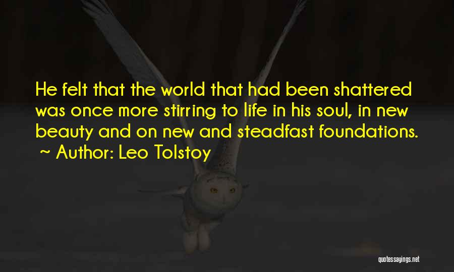 Leo Tolstoy Quotes: He Felt That The World That Had Been Shattered Was Once More Stirring To Life In His Soul, In New