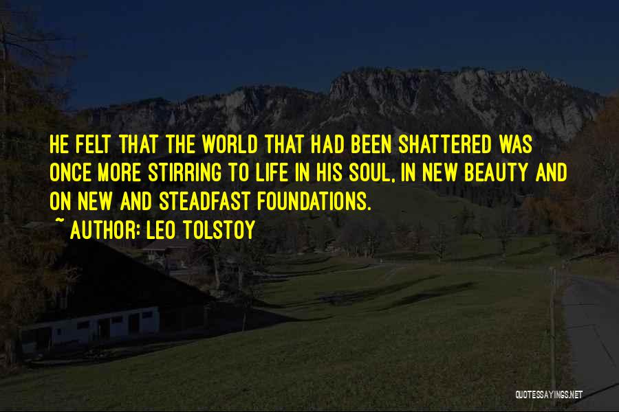 Leo Tolstoy Quotes: He Felt That The World That Had Been Shattered Was Once More Stirring To Life In His Soul, In New