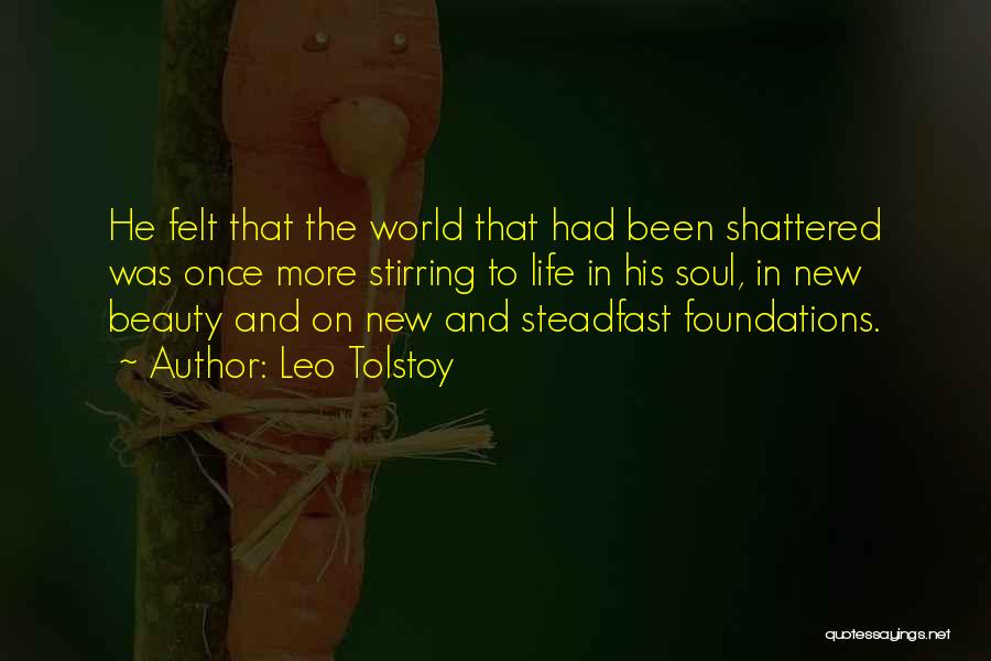 Leo Tolstoy Quotes: He Felt That The World That Had Been Shattered Was Once More Stirring To Life In His Soul, In New