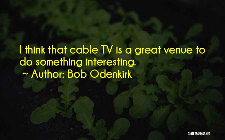 Bob Odenkirk Quotes: I Think That Cable Tv Is A Great Venue To Do Something Interesting.