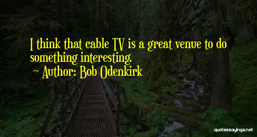 Bob Odenkirk Quotes: I Think That Cable Tv Is A Great Venue To Do Something Interesting.