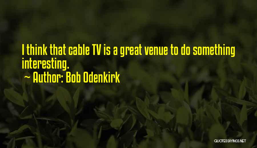 Bob Odenkirk Quotes: I Think That Cable Tv Is A Great Venue To Do Something Interesting.