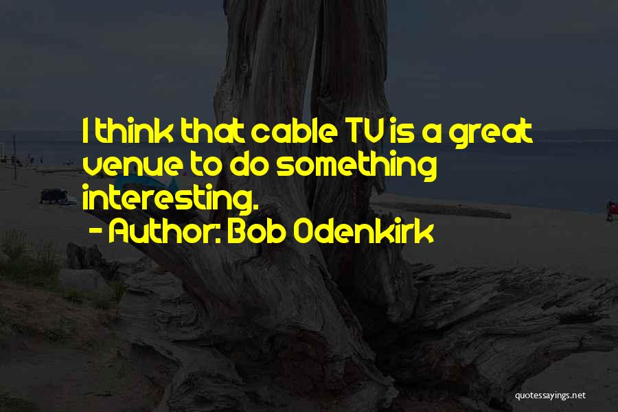 Bob Odenkirk Quotes: I Think That Cable Tv Is A Great Venue To Do Something Interesting.