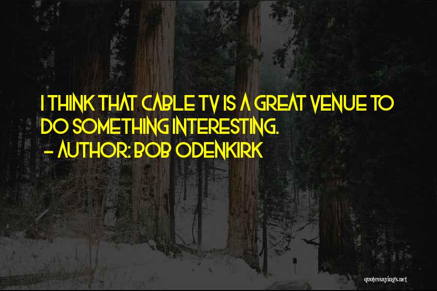 Bob Odenkirk Quotes: I Think That Cable Tv Is A Great Venue To Do Something Interesting.