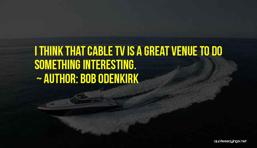 Bob Odenkirk Quotes: I Think That Cable Tv Is A Great Venue To Do Something Interesting.