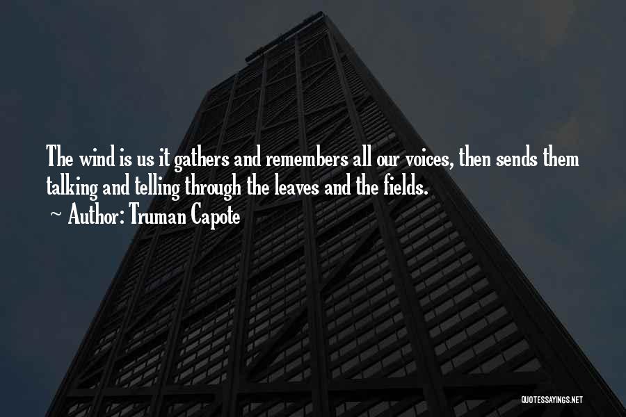 Truman Capote Quotes: The Wind Is Us It Gathers And Remembers All Our Voices, Then Sends Them Talking And Telling Through The Leaves