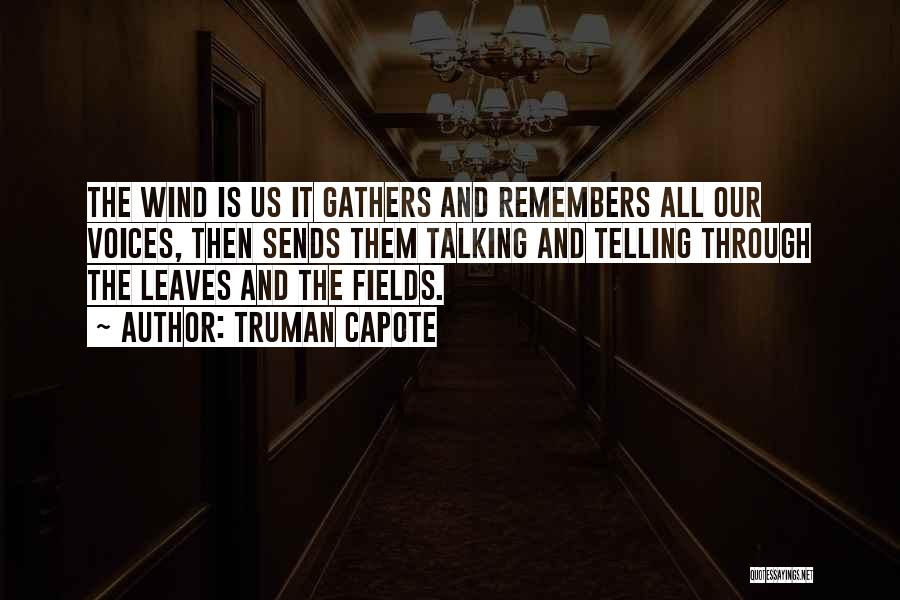 Truman Capote Quotes: The Wind Is Us It Gathers And Remembers All Our Voices, Then Sends Them Talking And Telling Through The Leaves