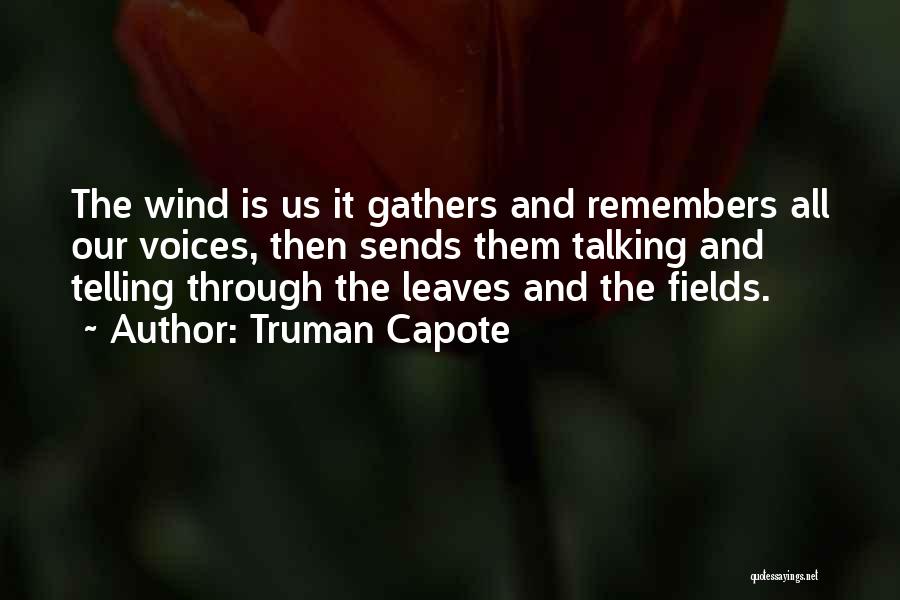 Truman Capote Quotes: The Wind Is Us It Gathers And Remembers All Our Voices, Then Sends Them Talking And Telling Through The Leaves