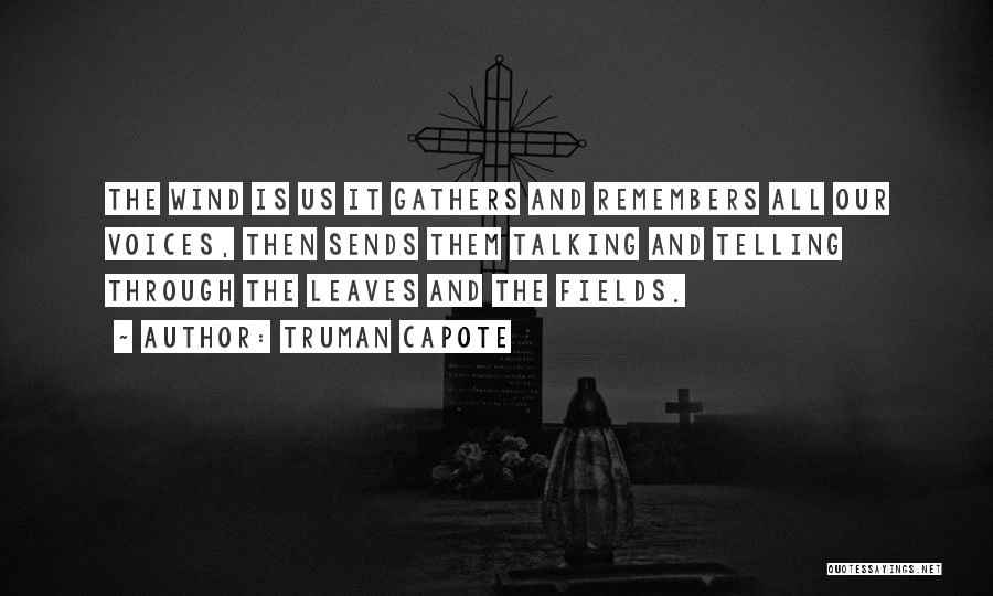 Truman Capote Quotes: The Wind Is Us It Gathers And Remembers All Our Voices, Then Sends Them Talking And Telling Through The Leaves
