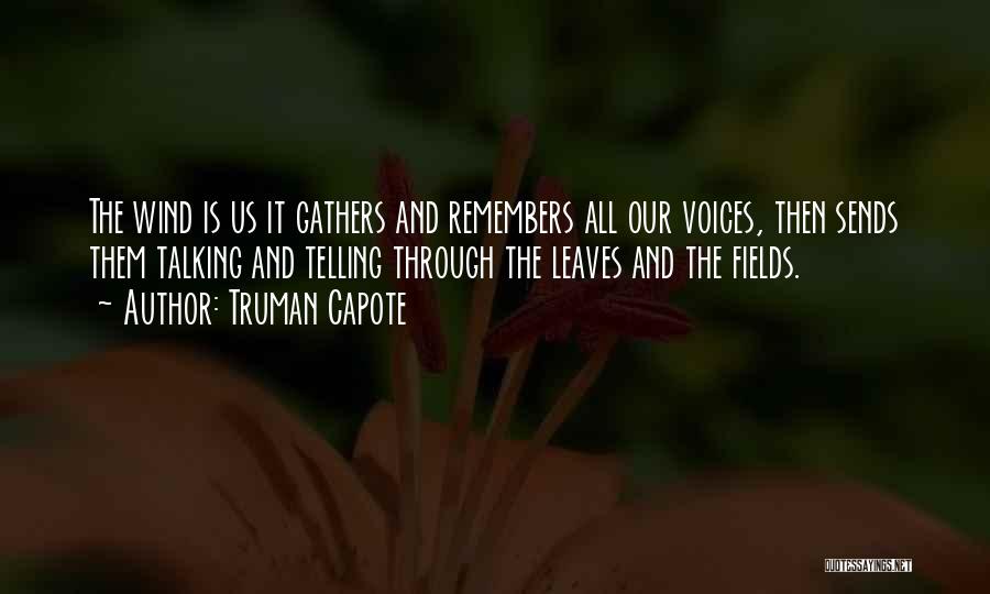 Truman Capote Quotes: The Wind Is Us It Gathers And Remembers All Our Voices, Then Sends Them Talking And Telling Through The Leaves