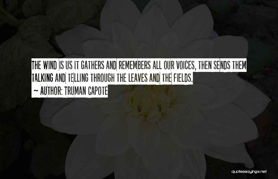 Truman Capote Quotes: The Wind Is Us It Gathers And Remembers All Our Voices, Then Sends Them Talking And Telling Through The Leaves