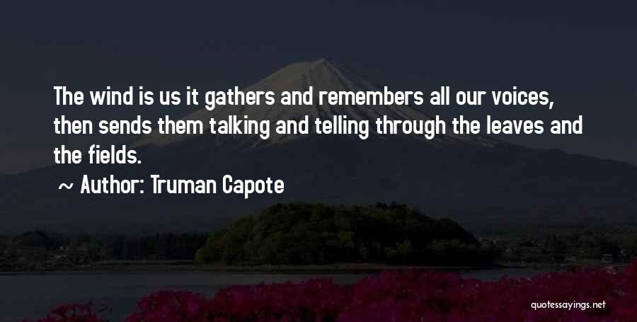 Truman Capote Quotes: The Wind Is Us It Gathers And Remembers All Our Voices, Then Sends Them Talking And Telling Through The Leaves